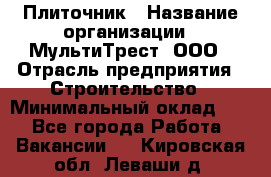 Плиточник › Название организации ­ МультиТрест, ООО › Отрасль предприятия ­ Строительство › Минимальный оклад ­ 1 - Все города Работа » Вакансии   . Кировская обл.,Леваши д.